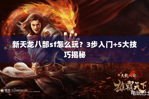 新天龙八部sf怎么玩？3步入门+5大技巧揭秘
