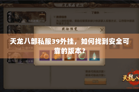天龙八部私服39外挂,如何找到安全可靠的版本? 天龙八部私服39外挂,如何找到安全可靠的版本?