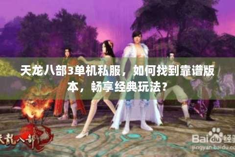 天龙八部3单机私服，如何找到靠谱版本，畅享经典玩法？