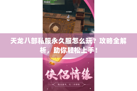 天龙八部私服永久服怎么玩？攻略全解析，助你轻松上手！