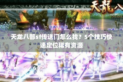 天龙八部sf传送门怎么找？5个技巧快速定位稀有资源