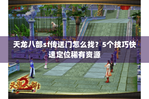 天龙八部sf传送门怎么找？5个技巧快速定位稀有资源