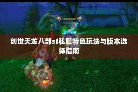 创世天龙八部sf私服特色玩法与版本选择指南