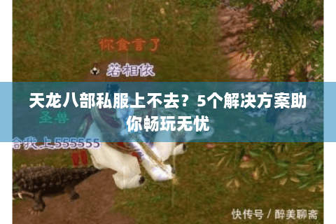 天龙八部私服上不去？5个解决方案助你畅玩无忧