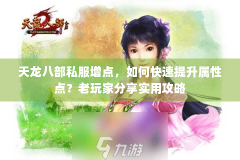天龙八部私服增点，如何快速提升属性点？老玩家分享实用攻略