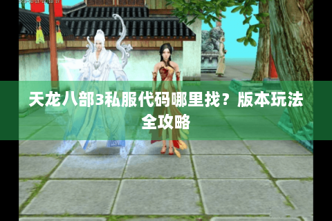 天龙八部3私服代码哪里找？版本玩法全攻略