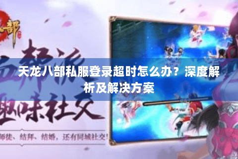 天龙八部私服登录超时怎么办？深度解析及解决方案