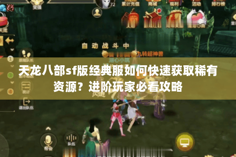 天龙八部sf版经典服如何快速获取稀有资源？进阶玩家必看攻略