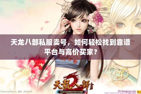 天龙八部私服卖号，如何轻松找到靠谱平台与高价买家？