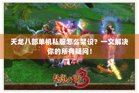 天龙八部单机私服怎么架设？一文解决你的所有疑问！