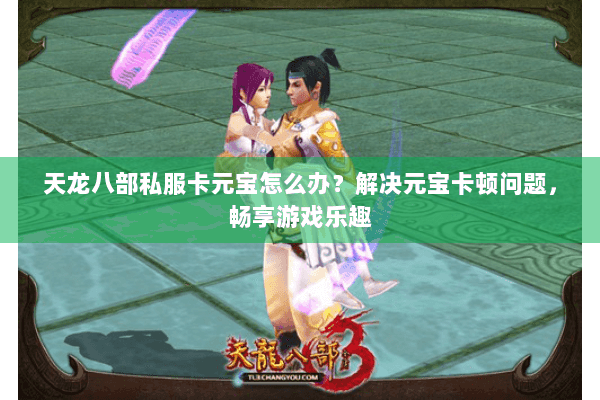 天龙八部私服卡元宝怎么办？解决元宝卡顿问题，畅享游戏乐趣