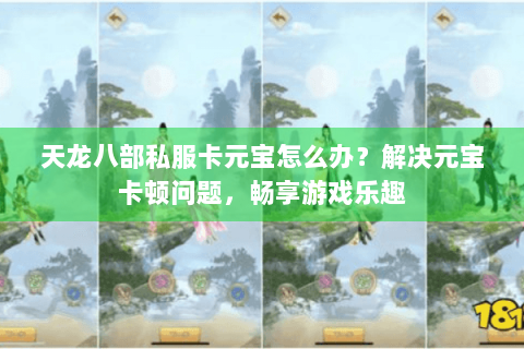 天龙八部私服卡元宝怎么办？解决元宝卡顿问题，畅享游戏乐趣