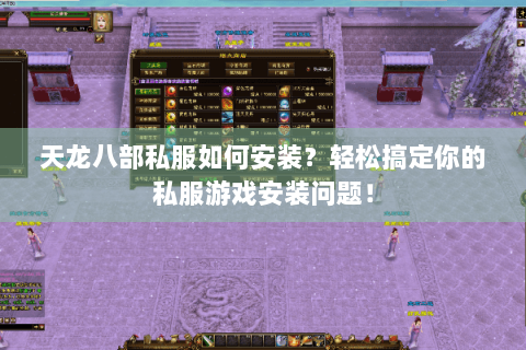 天龙八部私服如何安装？轻松搞定你的私服游戏安装问题！
