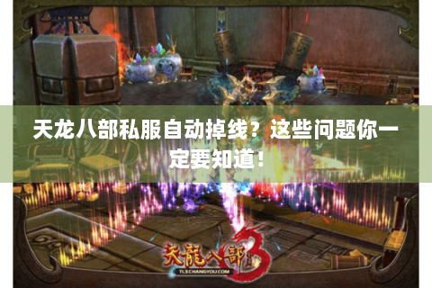 天龙八部私服自动掉线？这些问题你一定要知道！