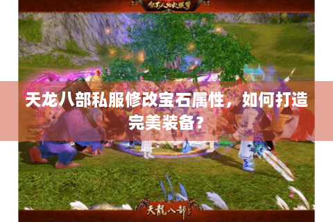 天龙八部私服修改宝石属性，如何打造完美装备？
