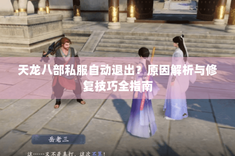 天龙八部私服自动退出？原因解析与修复技巧全指南