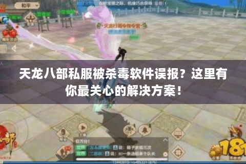 天龙八部私服被杀毒软件误报？这里有你最关心的解决方案！