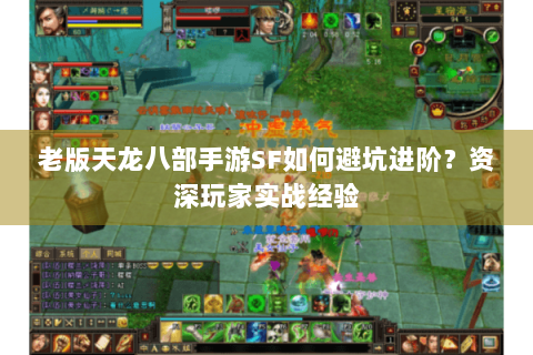 老版天龙八部手游SF如何避坑进阶？资深玩家实战经验