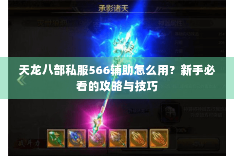 天龙八部私服566辅助怎么用？新手必看的攻略与技巧