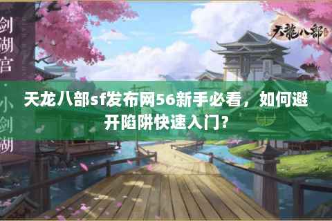 天龙八部sf发布网56新手必看，如何避开陷阱快速入门？