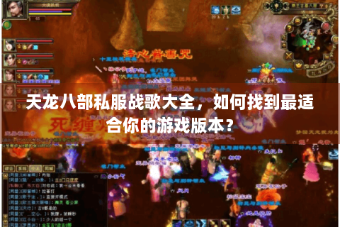 天龙八部私服战歌大全，如何找到最适合你的游戏版本？