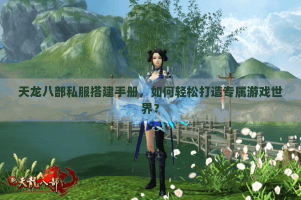 天龙八部私服搭建手册，如何轻松打造专属游戏世界？