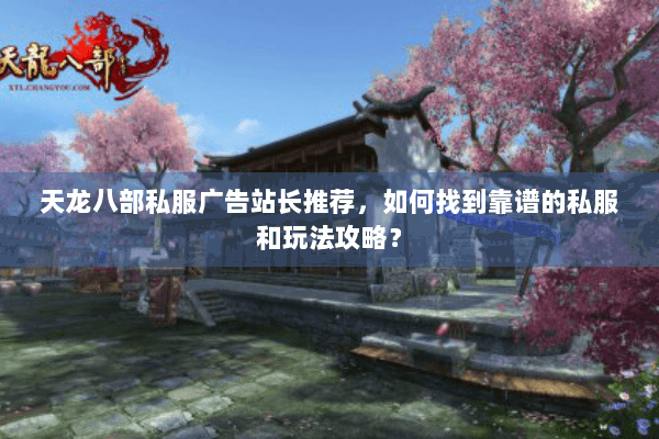 天龙八部私服广告站长推荐，如何找到靠谱的私服和玩法攻略？