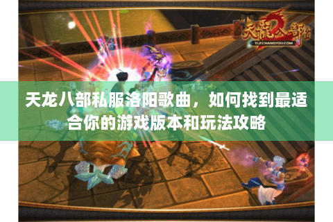 天龙八部私服洛阳歌曲，如何找到最适合你的游戏版本和玩法攻略