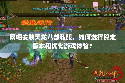 网吧安装天龙八部私服，如何选择稳定版本和优化游戏体验？