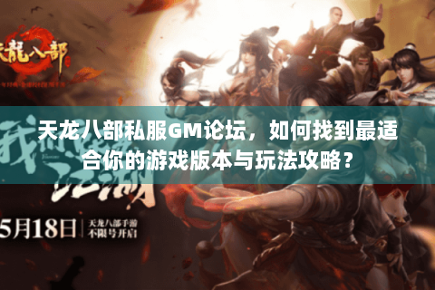 天龙八部私服GM论坛，如何找到最适合你的游戏版本与玩法攻略？