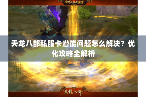 天龙八部私服卡潜能问题怎么解决?优化攻略全解析 天龙八部私服卡潜能问题怎么解决?优化攻略全解析