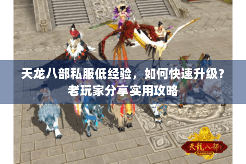 天龙八部私服低经验，如何快速升级？老玩家分享实用攻略
