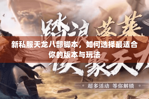 新私服天龙八部脚本，如何选择最适合你的版本与玩法