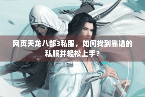 网页天龙八部3私服，如何找到靠谱的私服并轻松上手？