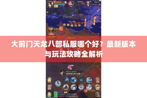 大前门天龙八部私服哪个好？最新版本与玩法攻略全解析