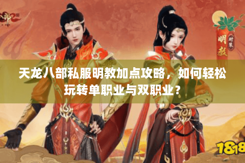 天龙八部私服明教加点攻略，如何轻松玩转单职业与双职业？