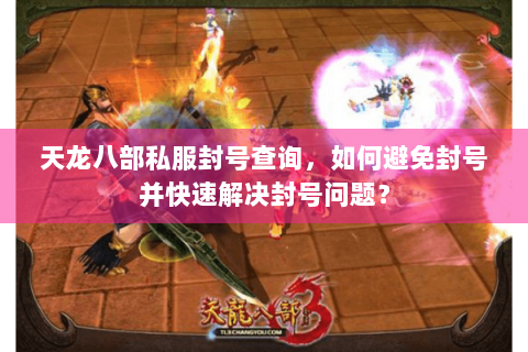 天龙八部私服封号查询，如何避免封号并快速解决封号问题？