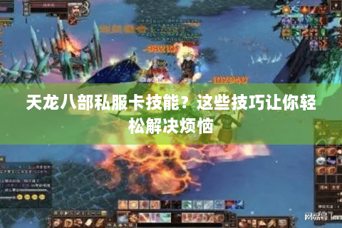 天龙八部私服卡技能？这些技巧让你轻松解决烦恼