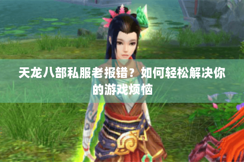天龙八部私服老报错？如何轻松解决你的游戏烦恼
