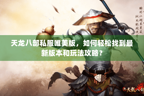 天龙八部私服唯美版，如何轻松找到最新版本和玩法攻略？