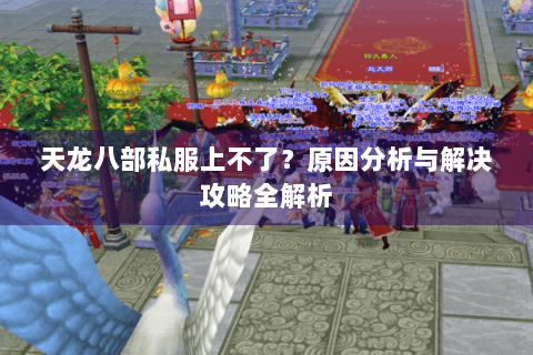 天龙八部私服上不了？原因分析与解决攻略全解析