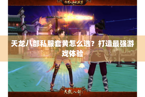 天龙八部私服套黄怎么选？打造最强游戏体验