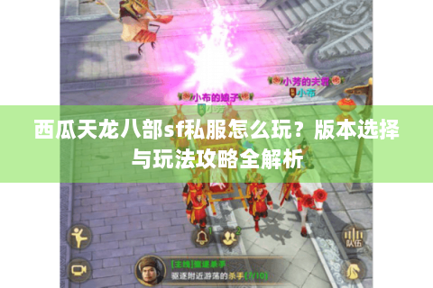 西瓜天龙八部sf私服怎么玩？版本选择与玩法攻略全解析