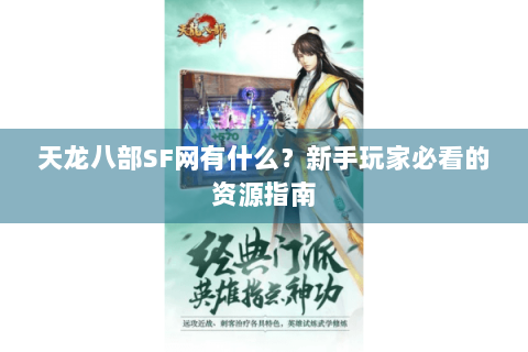 天龙八部SF网有什么？新手玩家必看的资源指南