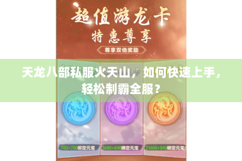 天龙八部私服火天山，如何快速上手，轻松制霸全服？