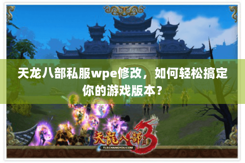 天龙八部私服wpe修改，如何轻松搞定你的游戏版本？