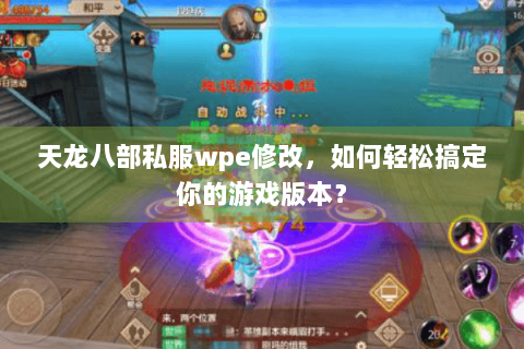 天龙八部私服wpe修改，如何轻松搞定你的游戏版本？