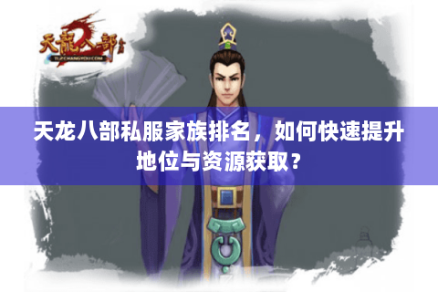 天龙八部私服家族排名，如何快速提升地位与资源获取？