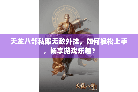 天龙八部私服无敌外挂，如何轻松上手，畅享游戏乐趣？