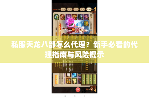 私服天龙八部怎么代理？新手必看的代理指南与风险提示